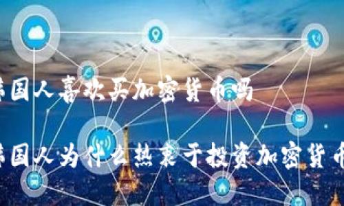韩国人喜欢买加密货币吗

韩国人为什么热衷于投资加密货币？