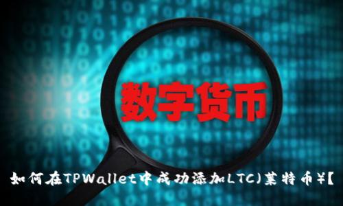 如何在TPWallet中成功添加LTC（莱特币）？