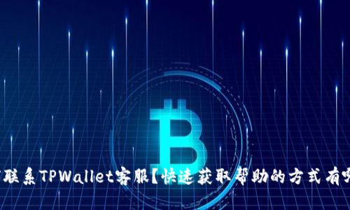 如何联系TPWallet客服？快速获取帮助的方式有哪些？