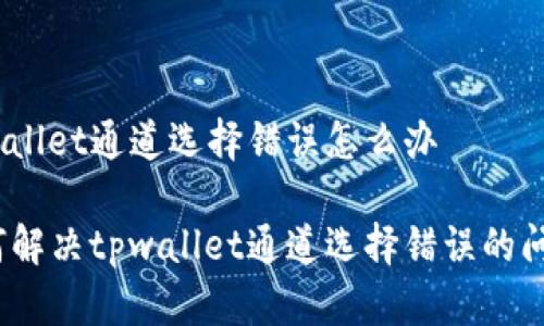 tpwallet通道选择错误怎么办

如何解决tpwallet通道选择错误的问题？