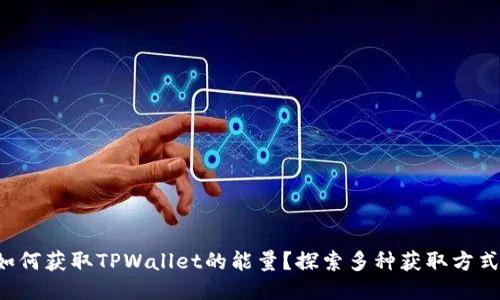 如何获取TPWallet的能量？探索多种获取方式！