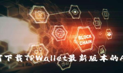 如何下载TPWallet最新版本的APP？