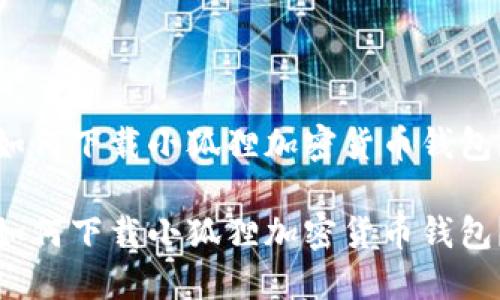 如何下载小狐狸加密货币钱包？

如何下载小狐狸加密货币钱包？