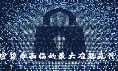 加密货币面临的最大难题是什么？