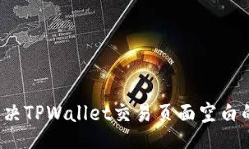 dialog
如何解决TPWallet交易页面空白的问题？