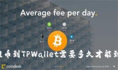 HT提币到TPWallet需要多久才能到账？