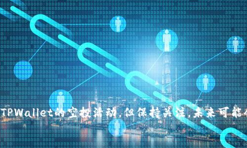 jieguo
不幸的是目前没有TPWallet的空投活动。但保持关注，未来可能会有新的机会出现。
/jieguo