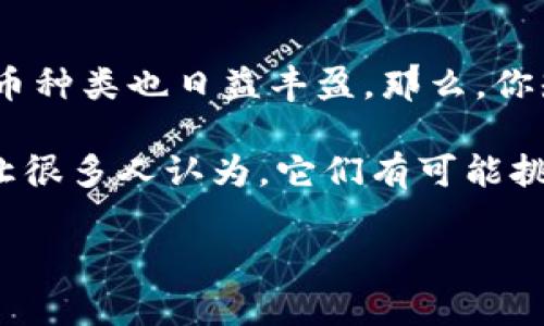 加密货币近年来因其投资潜力和技术创新而备受关注。随着越来越多的人开始意识到它们的价值，市场上的加密货币种类也日益丰盈。那么，你知道目前存在多少种不同的加密货币吗？它们之间又有什么差异呢？这篇文章将带你深入了解这个充满活力的领域。

加密货币，简单来说，就是使用密码学技术来保障交易的安全和控制新单位生成的数字货币。它们的去中心化特性，让很多人认为，它们有可能挑战传统金融体系。我们会逐一分析几种主要的加密货币，探讨它们的特点和应用场景。

目前有多少种加密货币？你了解它们各自的特点吗？