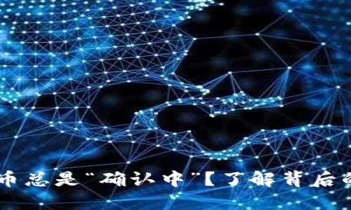 为何TPWallet提币总是“确认中”？了解背后的原因和解决方案