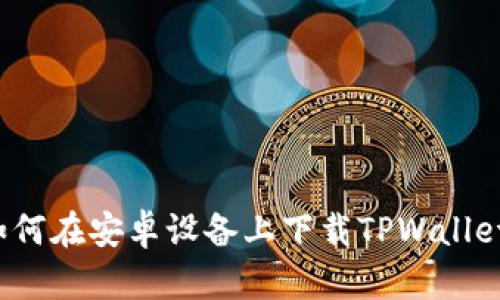 如何在安卓设备上下载TPWallet？