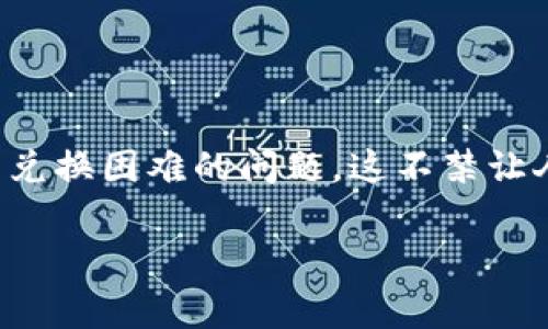 TPWallet 作为一款数字货币钱包，它为用户提供了安全且便捷的资产管理环境。但是，有些用户在使用过程中可能会遇到兑换困难的问题，这不禁让人思考：“为什么我的 TPWallet 币兑换不了？”那么，接下来我们就一起深入探讨这个话题，帮助大家找出原因并解决问题。

为什么 TPWallet 币兑换不了？常见问题及解决方案