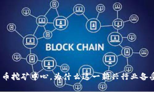 加密货币挖矿中心，为什么这一新兴行业备受关注？