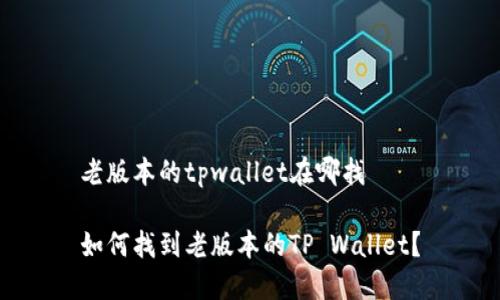 老版本的tpwallet在哪找

如何找到老版本的TP Wallet？