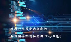 思考一个符合大众和的如何安全下载和使用UPay钱