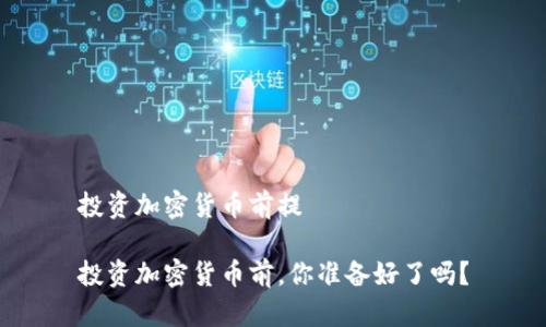 投资加密货币前提

投资加密货币前，你准备好了吗？