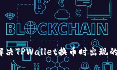 如何解决TPWallet换币时出现的错误？