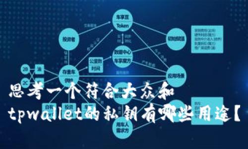 思考一个符合大众和  
tpwallet的私钥有哪些用途？