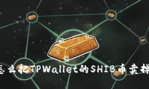 怎么把TPWallet的SHIB币卖掉？