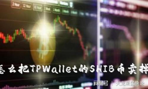 怎么把TPWallet的SHIB币卖掉？