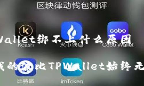 波比TPWallet绑不上什么原因 

为什么我的波比TPWallet始终无法绑定？