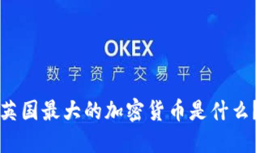 英国最大的加密货币是什么？