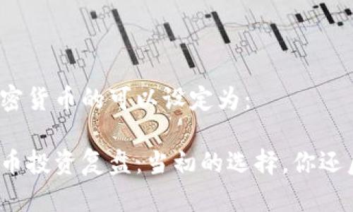 复盘加密货币的可以设定为：

加密货币投资复盘：当初的选择，你还后悔吗？