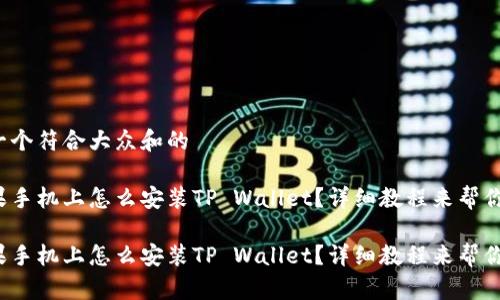 思考一个符合大众和的

在苹果手机上怎么安装TP Wallet？详细教程来帮你搞定！

在苹果手机上怎么安装TP Wallet？详细教程来帮你搞定！