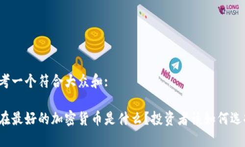 思考一个符合大众和:

现在最好的加密货币是什么？投资者该如何选择？