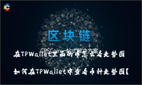 在TPWallet里面的币怎么看走势图

如何在TPWallet中查看币种走势图？