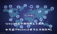 tpwallet火币测试网怎么操作 如何在TPWallet上操作火