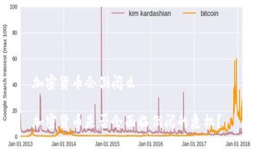 加密货币会倒闭么

加密货币是否会面临倒闭的危机？