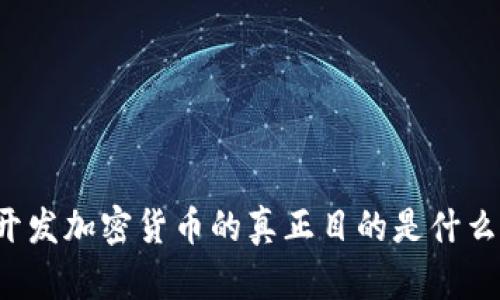 开发加密货币的真正目的是什么？