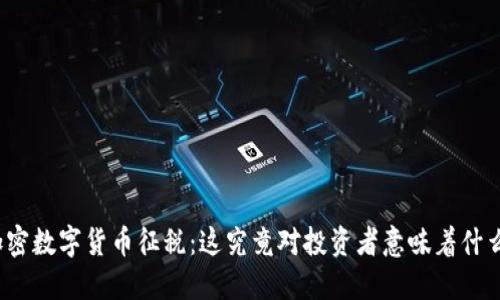 加密数字货币征税：这究竟对投资者意味着什么？