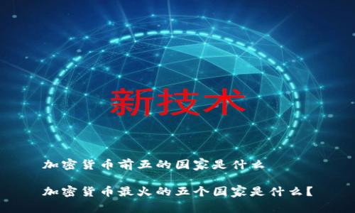 加密货币前五的国家是什么
加密货币最火的五个国家是什么?