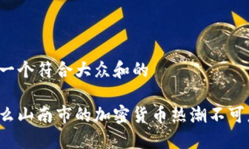 思考一个符合大众和的

为什么山南市的加密货币热潮不可忽视？