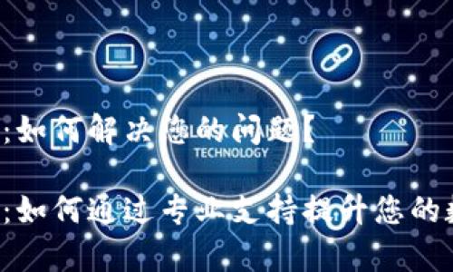 TPWallet客服：如何解决您的问题？

TPWallet客服：如何通过专业支持提升您的数字钱包体验？