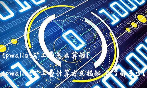 tpwallet矿工费怎么算的？

tpwallet矿工费计算方式揭秘，你了解多少？