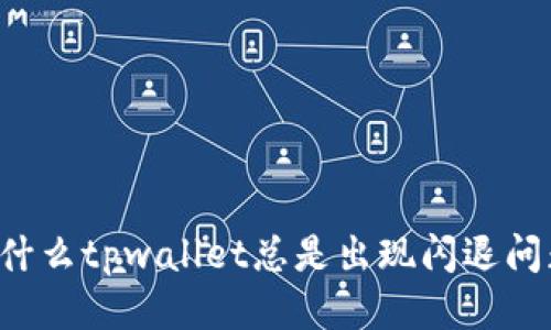 为什么tpwallet总是出现闪退问题？