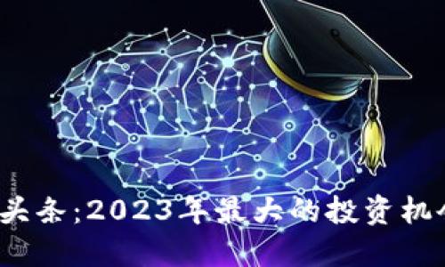加密货币头条：2023年最大的投资机会是什么？