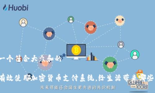 思考一个符合大众和的

如何有效使用加密货币支付系统，给生活带来哪些便利？