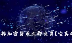 为什么选择加密货币立即交易？它真的可靠吗？