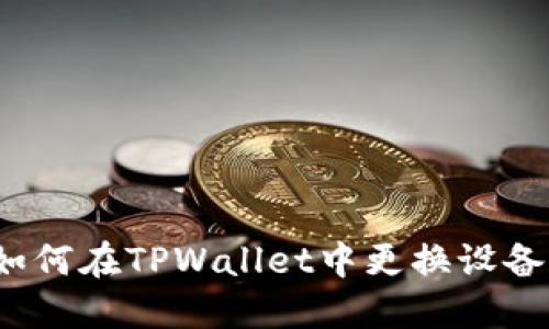 如何在TPWallet中更换设备？