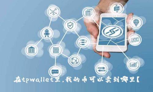 在tpwallet里，我的币可以卖到哪里？
