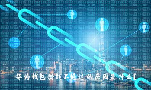 华为钱包借钱不通过的原因是什么？