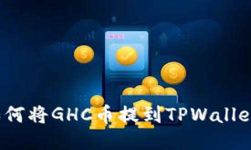 如何将GHC币提到TPWallet？