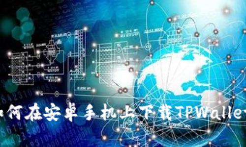 如何在安卓手机上下载TPWallet？