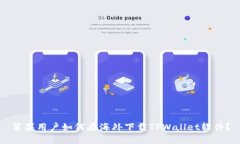 苹果用户如何在海外下载TPWallet软件？