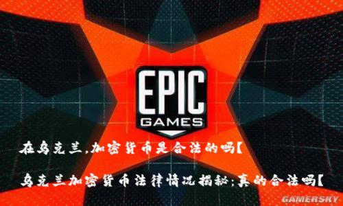 在乌克兰，加密货币是合法的吗？

乌克兰加密货币法律情况揭秘：真的合法吗？