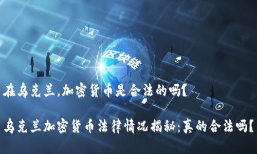 在乌克兰，加密货币是合法的吗？

乌克兰加密货币法律情况揭秘：真的合法吗？