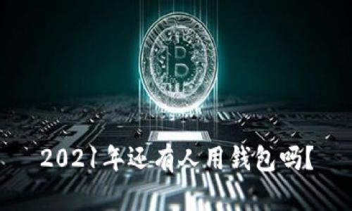2021年还有人用钱包吗？